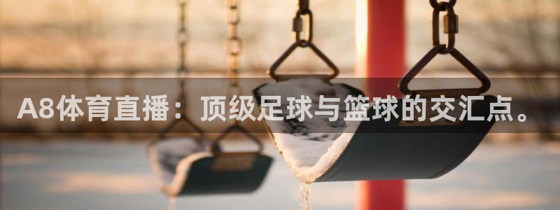 9255tv直播nba在线观看：A8体育直播：顶级足球与篮球的交汇点。
