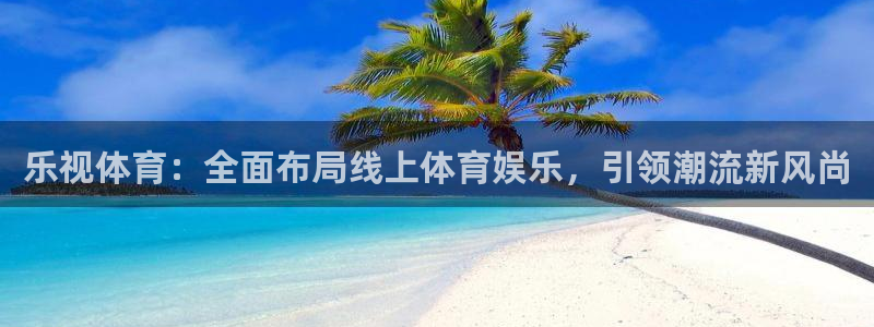 9255tv直播nba在线直播：乐视体育：全面布局线上体育娱乐，引领潮流新风尚