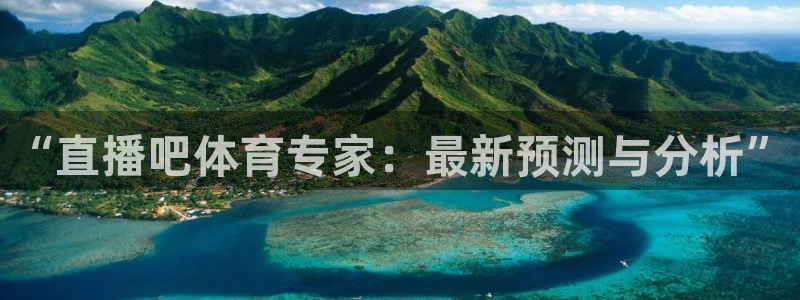 9255tv直播nba在线观看：“直播吧体育专家：最新预测与分析”